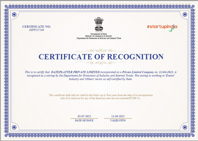 This is to certify that DATEPLATTER PRIVATE LIMITED incorporated as a Private Limited Company on 12-04-2023, is
recognized as a startup by the Department for Promotion of Industry and Internal Trade (DPIIT)